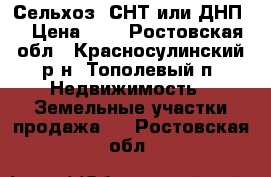 Сельхоз (СНТ или ДНП) › Цена ­ 2 - Ростовская обл., Красносулинский р-н, Тополевый п. Недвижимость » Земельные участки продажа   . Ростовская обл.